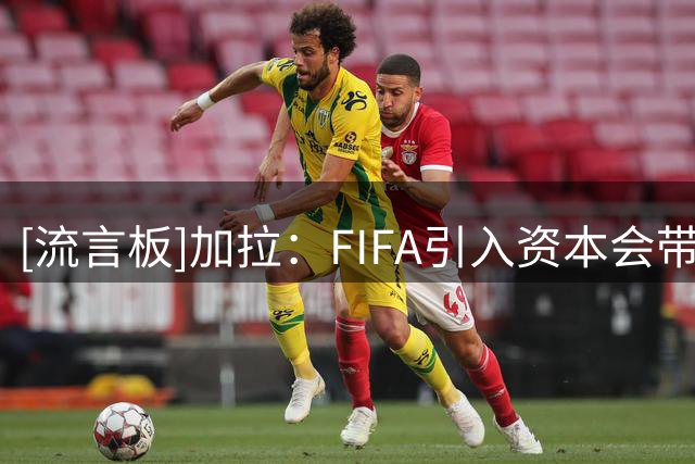 [流言板]加拉：FIFA引入资本会带来问题，特朗普介入红牌就是苗头